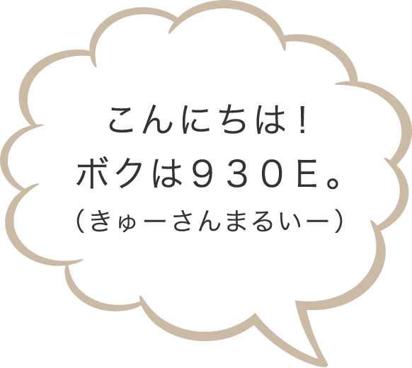 こんにちは！ボクは９３０Ｅ。（きゅーさんまるいー）