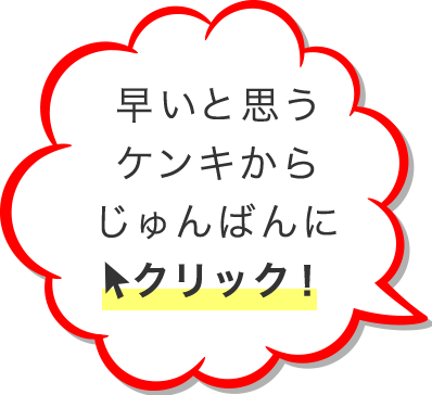 早いと思うケンキからじゅんばんにクリック！